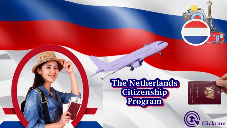 The Netherlands Citizenship Program: How to Apply for Netherlands Citizenship