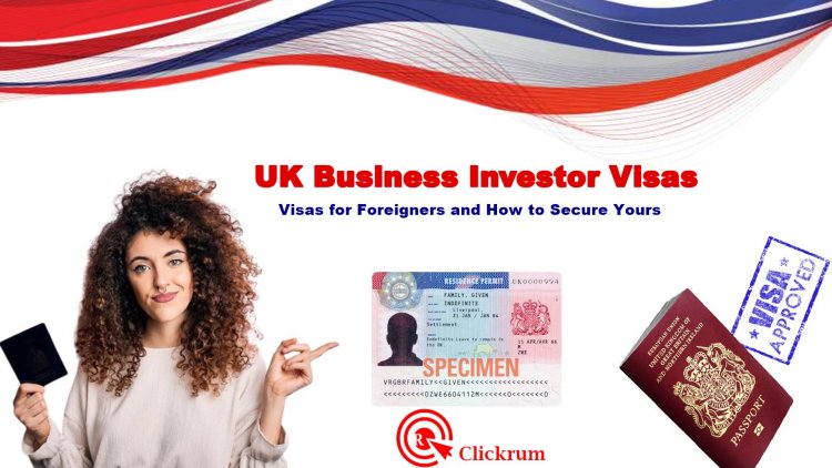 UK Business Investor Visas for Foreigners in 2022: How to Secure Yours