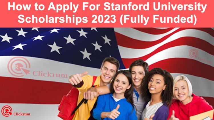 How to Apply For Stanford University Scholarships 2023 (Fully Funded)