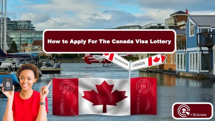How to Apply For The Canada Visa Lottery and Win a Chance To Visit Canada