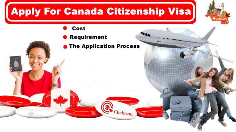 Apply For Canada Citizenship Visa: The Ultimate Guide