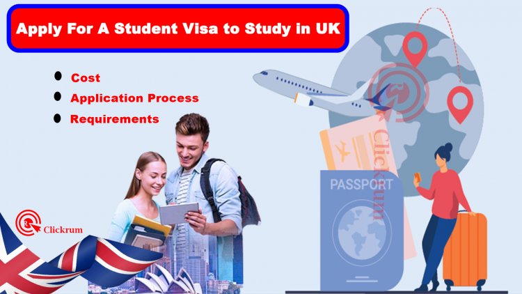 How To Apply For A Student Visa to Study in UK: Step-by-Step Guide