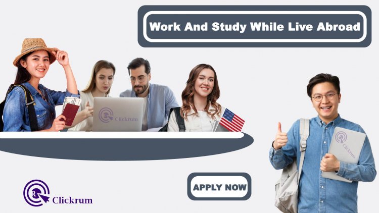 What You Need To Know About Work And Study While Live Abroad