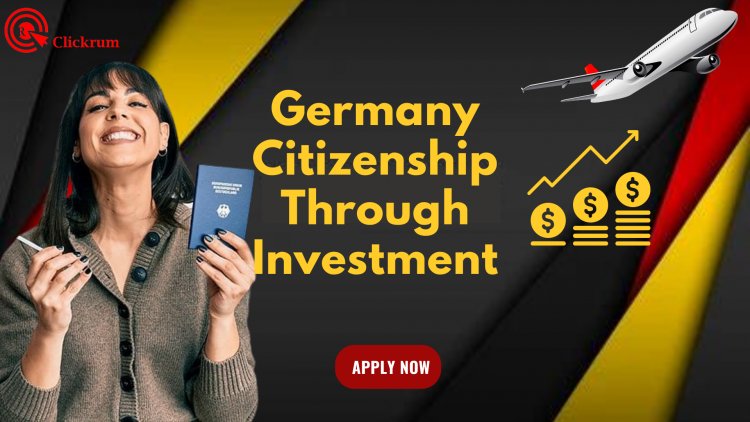 How To Get Germany Citizenship Through Investment - A Comprehensive Guide