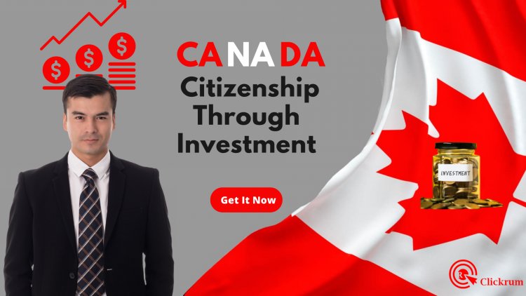 How to Get For Canada Citizenship through Investment - The Easiest and Most Trustworthy Way to Get the Citizenship